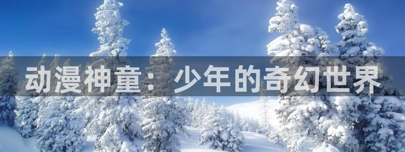 火狼动漫网观看入口：动漫神童：少年的奇幻世界