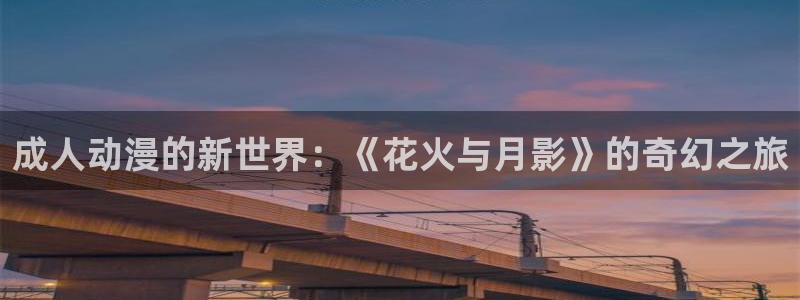 火狼动漫网甜蜜暴击：成人动漫的新世界：《花火与月影》的奇幻之旅