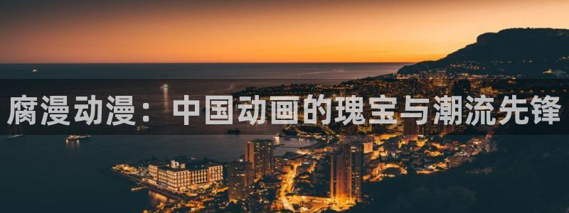 火狼动漫网页入口：腐漫动漫：中国动画的瑰宝与潮流先锋