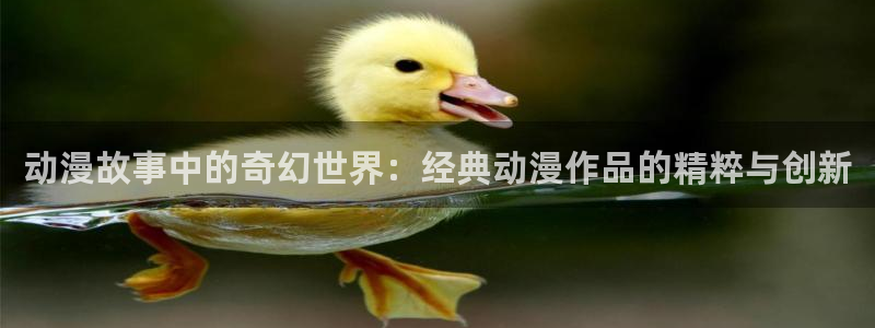 火狼动漫网在线看：动漫故事中的奇幻世界：经典动漫作品的精粹与创新